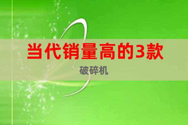 當代銷量高的3款破碎機