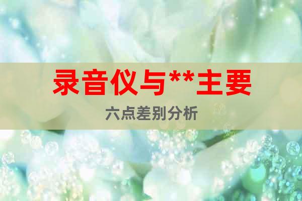 錄音儀與**主要六點差別分析