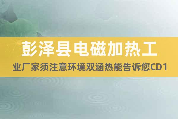 彭泽县电磁加热工业厂家须注意环境双涵热能告诉您CD11EP