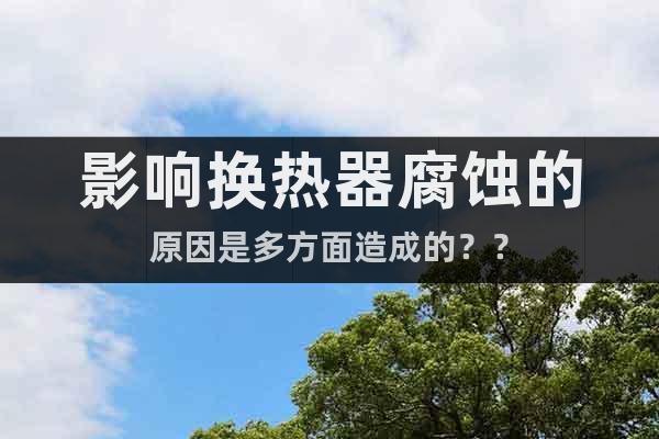 影響換熱器腐蝕的原因是多方面造成的？？