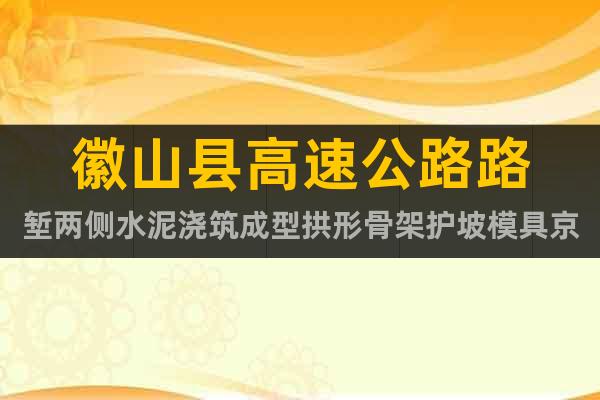 徽山縣高速公路路塹兩側(cè)水泥澆筑成型拱形骨架護坡模具京偉