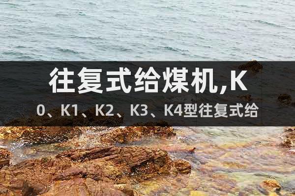 往復(fù)式給煤機(jī),K0、K1、K2、K3、K4型往復(fù)式給煤機(jī)