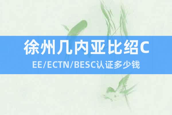 徐州几内亚比绍CEE/ECTN/BESC认证多少钱