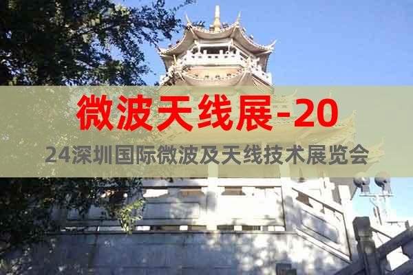 微波天线展-2024深圳国际微波及天线技术展览会