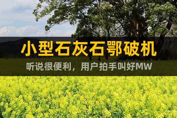 小型石灰石鄂破機(jī)聽(tīng)說(shuō)很便利，用戶拍手叫好MW