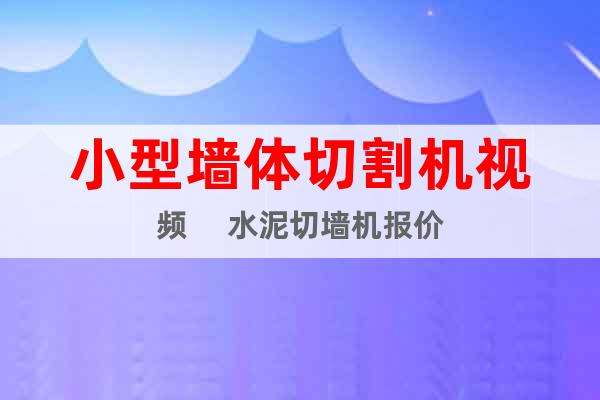 小型墻體切割機(jī)視頻? 水泥切墻機(jī)報(bào)價(jià)