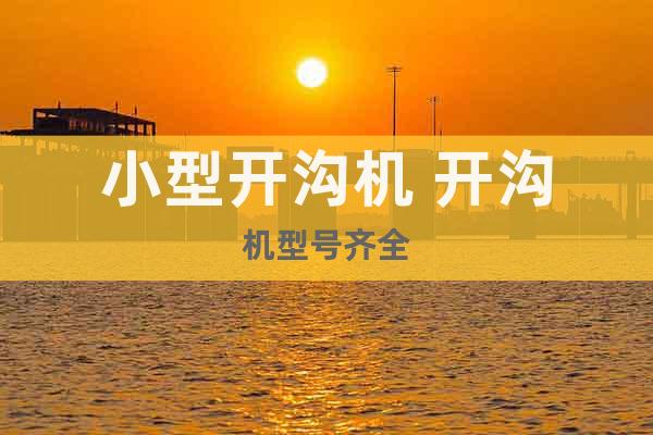 小型開溝機(jī) 開溝機(jī)型號齊全