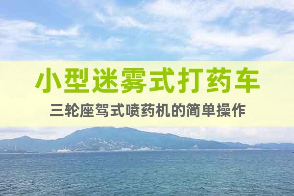 小型迷霧式打藥車(chē)三輪座駕式噴藥機(jī)的簡(jiǎn)單操作