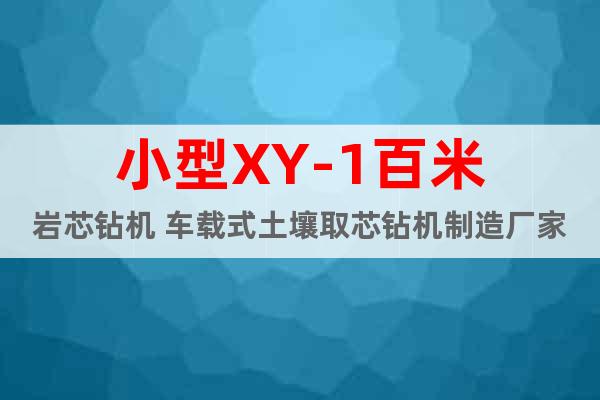 小型XY-1百米巖芯鉆機(jī) 車載式土壤取芯鉆機(jī)制造廠家