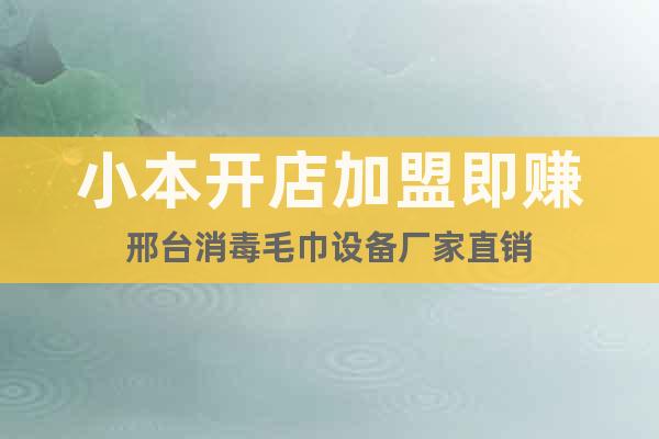 小本開店加盟即賺邢臺消毒毛巾設(shè)備廠家直銷