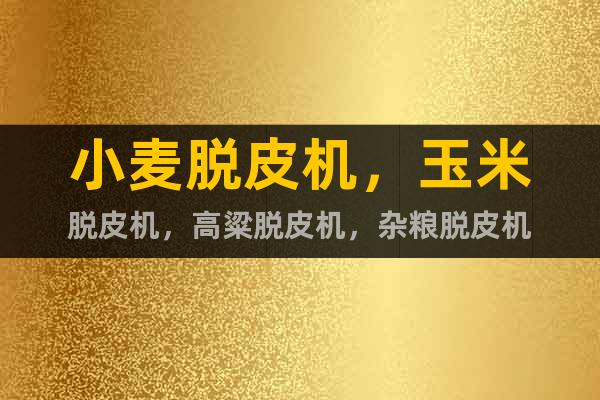 小麥脫皮機，玉米脫皮機，高粱脫皮機，雜糧脫皮機