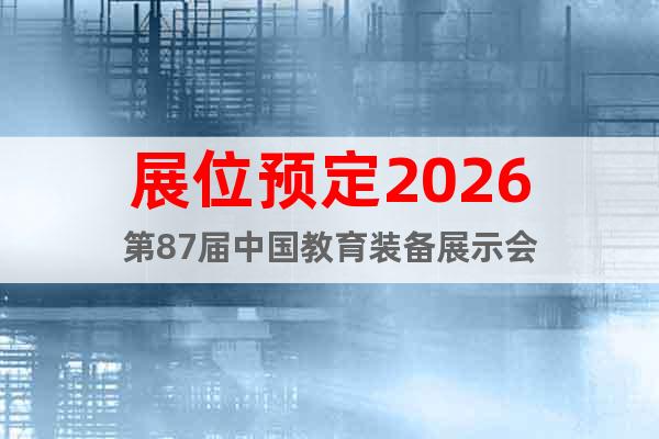 展位預(yù)定2026第87屆中國教育裝備展示會(huì)