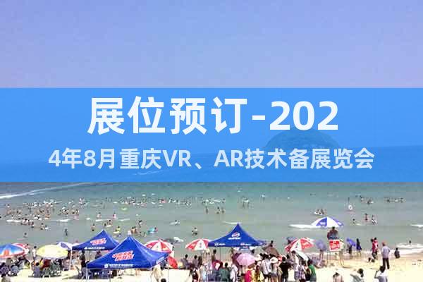 展位预订-2024年8月重庆VR、AR技术备展览会