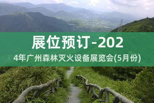 展位预订-2024年广州森林灭火设备展览会(5月份)