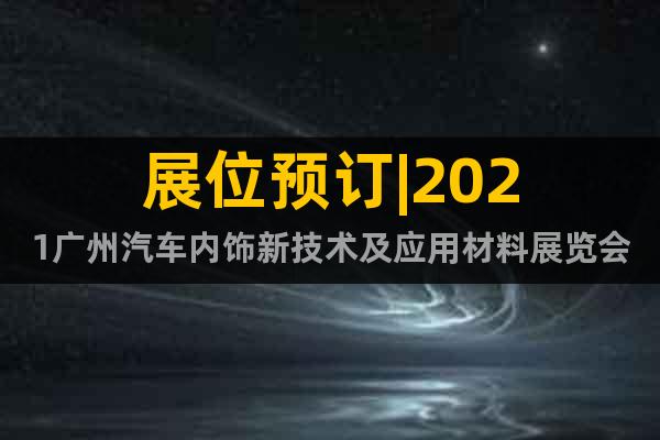 展位預訂|2021廣州汽車內(nèi)飾新技術及應用材料展覽會