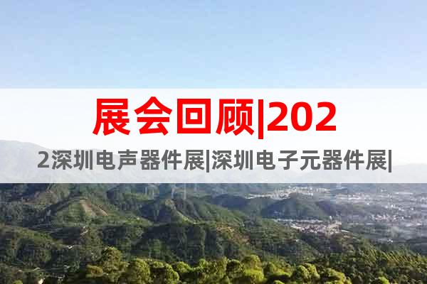 展會回顧|2022深圳電聲器件展|深圳電子元器件展|揚(yáng)聲器展