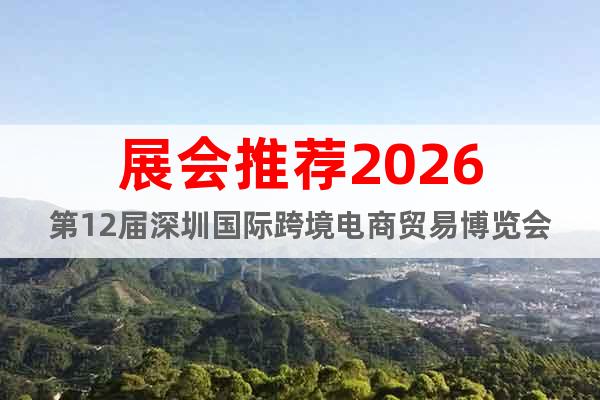 展會推薦2026第12屆深圳國際跨境電商貿(mào)易博覽會