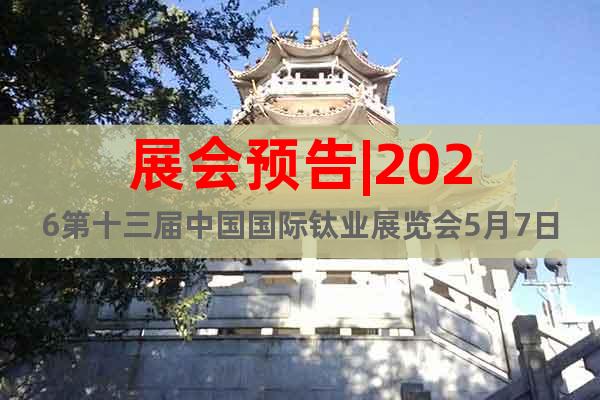展會(huì)預(yù)告|2026第十三屆中國國際鈦業(yè)展覽會(huì)5月7日開展