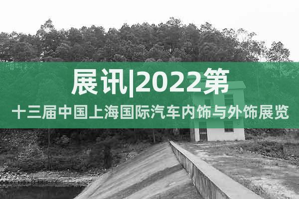 展訊|2022第十三屆中國上海國際汽車內(nèi)飾與外飾展覽會