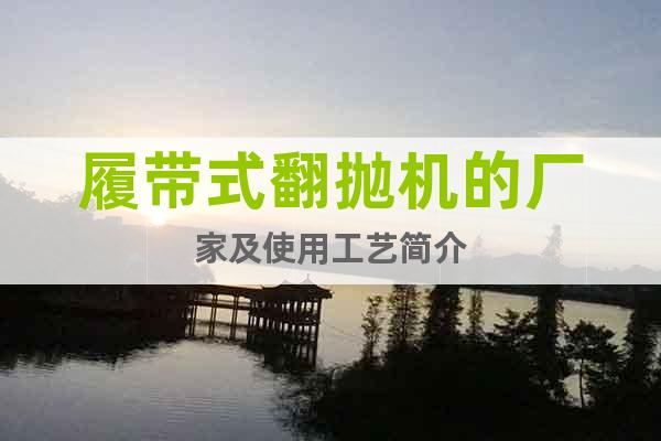 履帶式翻拋機的廠家及使用工藝簡介