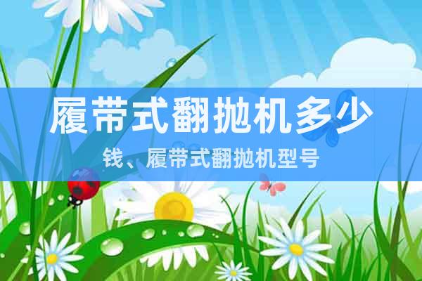 履帶式翻拋機多少錢、履帶式翻拋機型號