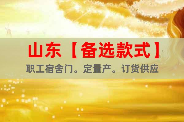 山東【備選款式】職工宿舍門。定量產(chǎn)。訂貨供應(yīng)