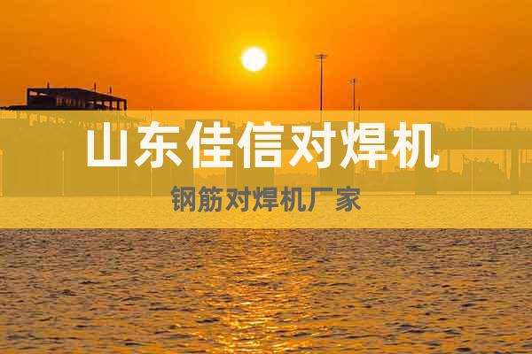 山東佳信對焊機 鋼筋對焊機廠家