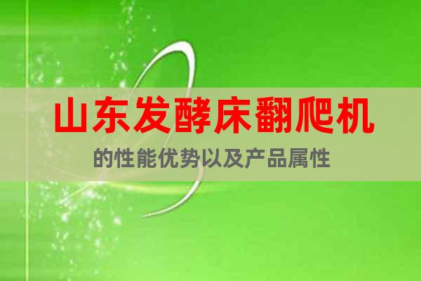 山東發(fā)酵床翻爬機(jī)的性能優(yōu)勢(shì)以及產(chǎn)品屬性