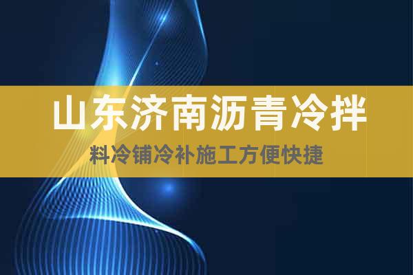 山東濟(jì)南瀝青冷拌料冷鋪冷補(bǔ)施工方便快捷
