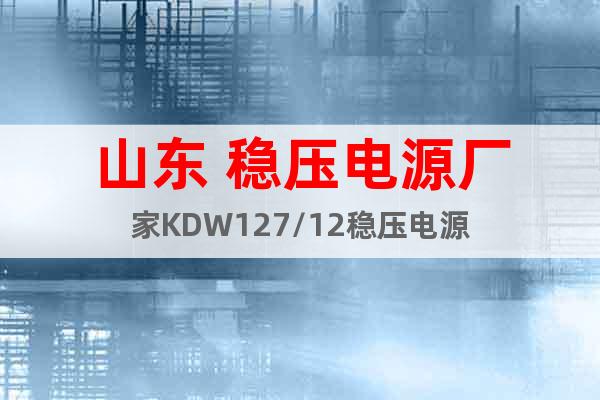 山东 稳压电源厂家KDW127/12稳压电源
