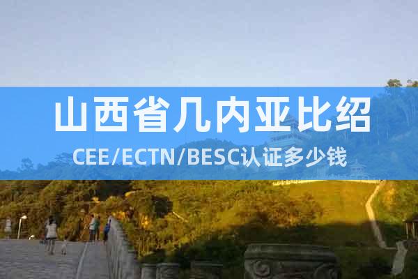 山西省几内亚比绍CEE/ECTN/BESC认证多少钱