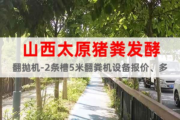 山西太原豬糞發(fā)酵翻拋機(jī)-2條槽5米翻糞機(jī)設(shè)備報(bào)價(jià)、多少錢