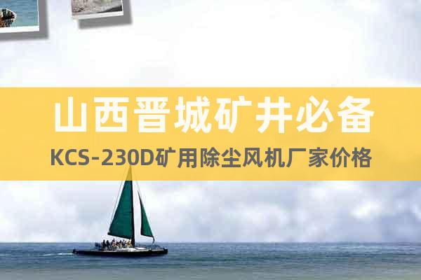 山西晋城矿井必备KCS-230D矿用除尘风机厂家价格