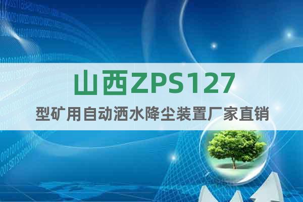 山西ZPS127型矿用自动洒水降尘装置厂家直销