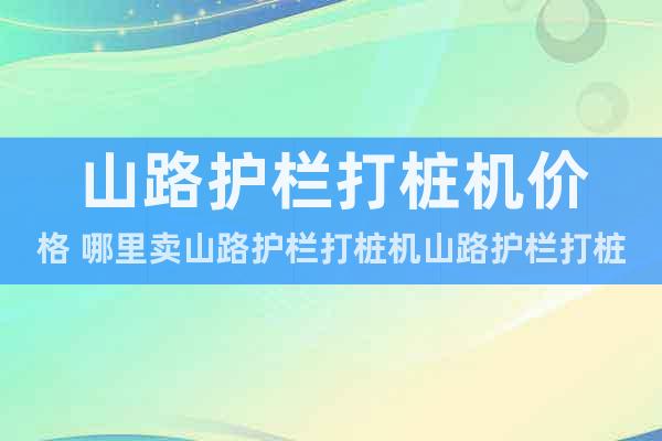 山路護欄打樁機價格 哪里賣山路護欄打樁機山路護欄打樁機圖片