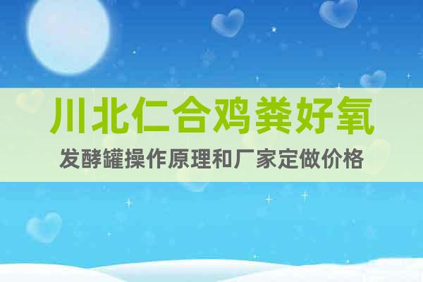 川北仁合雞糞好氧發(fā)酵罐操作原理和廠家定做價格