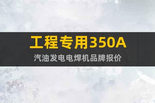 工程專用350A汽油發(fā)電電焊機品牌報價