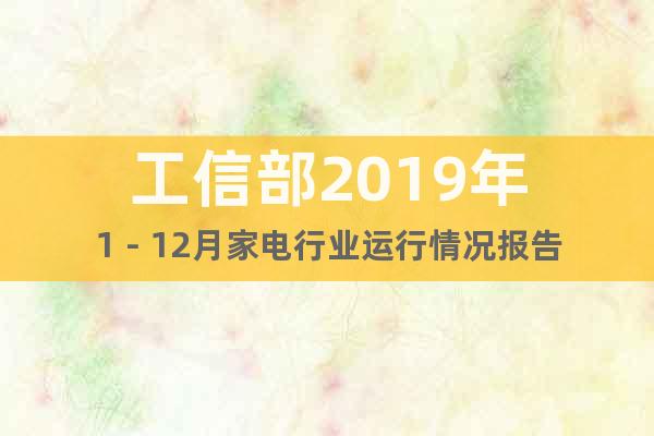 工信部2019年1－12月家電行業(yè)運(yùn)行情況報(bào)告