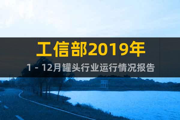 工信部2019年1－12月罐頭行業(yè)運(yùn)行情況報(bào)告