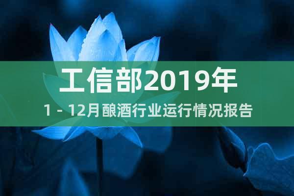 工信部2019年1－12月釀酒行業(yè)運(yùn)行情況報(bào)告
