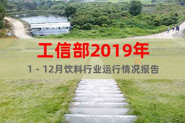 工信部2019年1－12月飲料行業(yè)運(yùn)行情況報(bào)告
