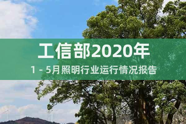 工信部2020年1－5月照明行業(yè)運(yùn)行情況報(bào)告