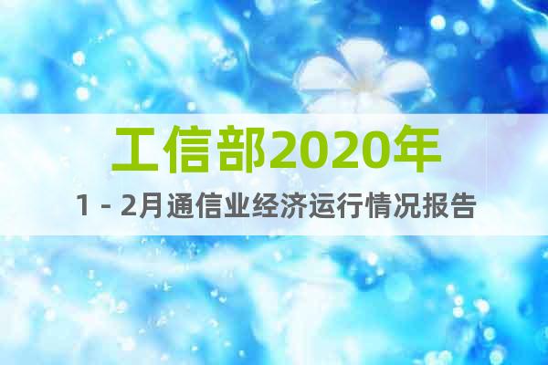 工信部2020年1－2月通信業(yè)經(jīng)濟(jì)運(yùn)行情況報(bào)告