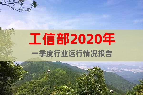 工信部2020年一季度行業(yè)運(yùn)行情況報(bào)告