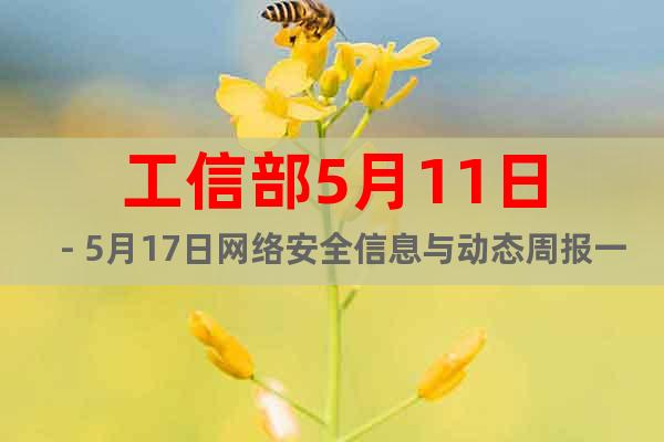 工信部5月11日－5月17日網(wǎng)絡(luò)安全信息與動態(tài)周報一覽