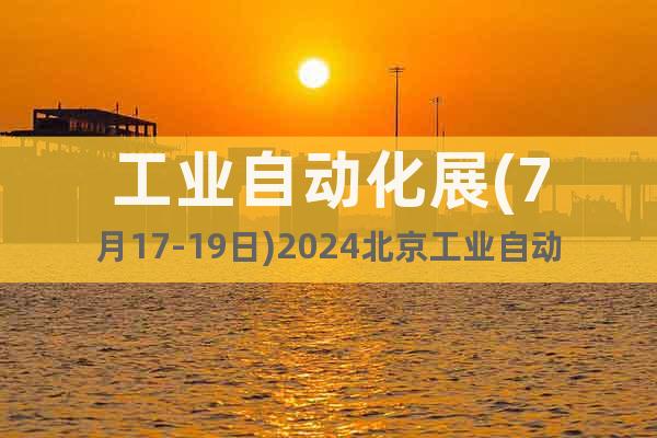 工業(yè)自動化展(7月17-19日)2024北京工業(yè)自動化展覽會