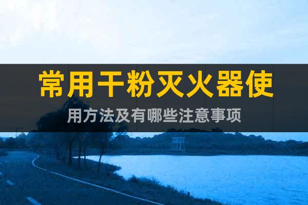 常用干粉滅火器使用方法及有哪些注意事項(xiàng)