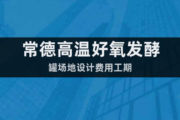常德高溫好氧發(fā)酵罐場地設(shè)計(jì)費(fèi)用工期