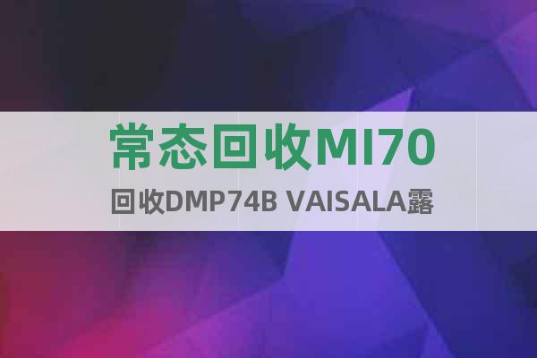 常态回收MI70 回收DMP74B VAISALA露点仪