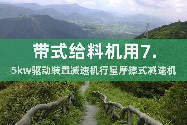 帶式給料機(jī)用7.5kw驅(qū)動(dòng)裝置減速機(jī)行星摩擦式減速機(jī)